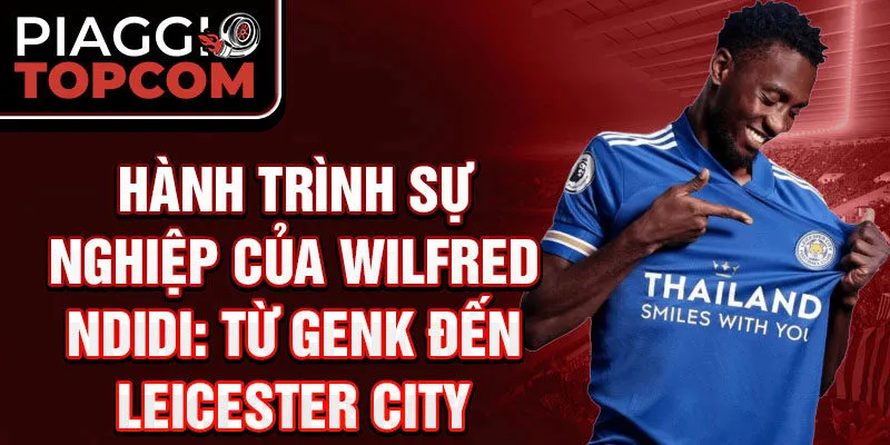 Hành Trình Sự Nghiệp Của Wilfred Ndidi: Từ Genk Đến Leicester City