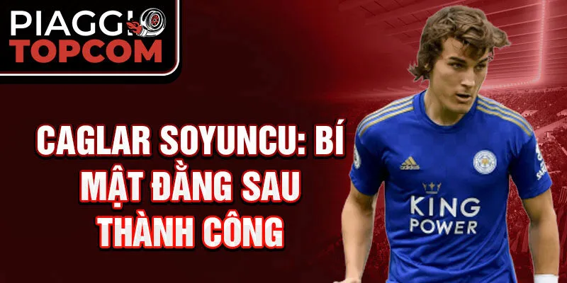 Caglar Soyuncu: Bí mật đằng sau thành công